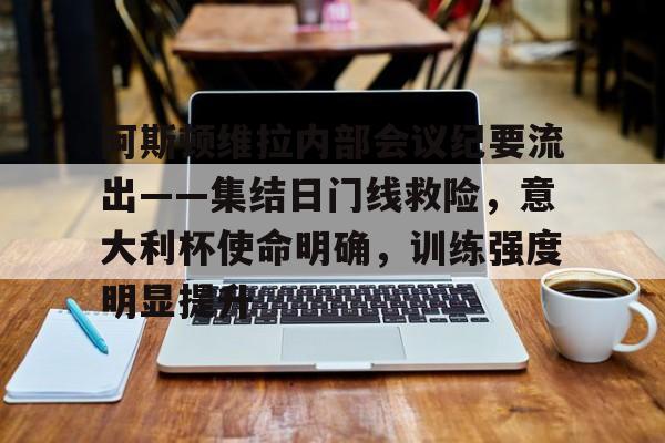 多米棋牌关于阿斯顿维拉内部会议纪要流出——集结日门线救险，意大利杯使命明确，训练强度明显提升的信息